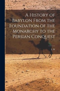 A History of Babylon From the Foundation of the Monarchy to the Persian Conquest - King, L. W.