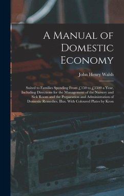 A Manual of Domestic Economy: Suited to Families Spending From £150 to £1500 a Year, Including Directions for the Management of the Nursery and Sick - Walsh, John Henry