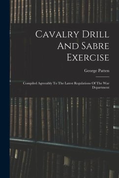 Cavalry Drill And Sabre Exercise: Compiled Agreeably To The Latest Regulations Of The War Department - Patten, George
