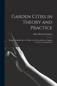Garden Cities in Theory and Practice: Being an Amplification of a Paper of the Potentialities of Applied Science in a Garden City - Sennett, Alfred Richard