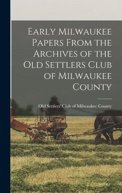 Early Milwaukee Papers From the Archives of the Old Settlers Club of Milwaukee County