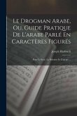 Le Drogman Arabe, Ou, Guide Pratique De L'arabe Parlé En Caractères Figurés: Pour Le Syrie, La Palestine Et L'egypte ...