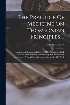 Cover The Practice Of Medicine On Thomsonian Principles ...: Containing A Biographical Sketch Of Dr. Thomson ... With Practical Directions For Administering