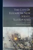 The City Of Elizabeth, New Jersey, Illustrated: Showing Its Leading Characteristics