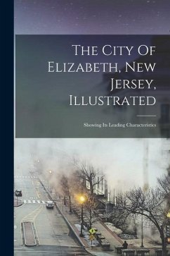 The City Of Elizabeth, New Jersey, Illustrated: Showing Its Leading Characteristics - Anonymous