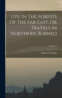Cover Life In The Forests Of The Far East, Or Travels In Northern Borneo; Volume 1