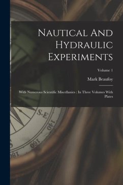 Nautical And Hydraulic Experiments: With Numerous Scientific Miscellanies: In Three Volumes With Plates; Volume 1 - Beaufoy, Mark