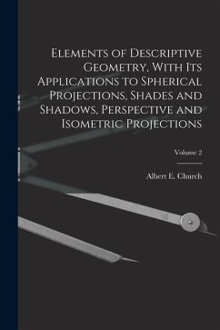 Cover Elements of Descriptive Geometry, With Its Applications to Spherical Projections, Shades and Shadows, Perspective and Isometric Projections; Volume 2