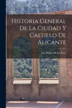 Historia General De La Ciudad Y Castillo De Alicante - De La Roca, José Pastor