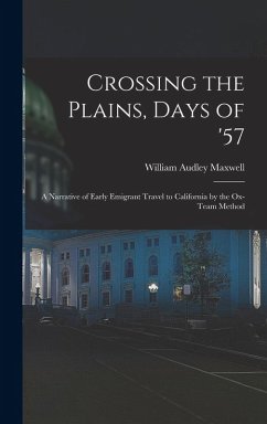 Crossing the Plains, Days of '57; a Narrative of Early Emigrant Travel to California by the Ox-team Method - Maxwell, William Audley