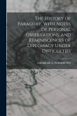 The History of Paraguay, With Notes of Personal Observations, and Reminiscences of Diplomacy Under Difficulties