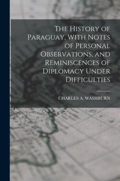 The History of Paraguay, With Notes of Personal Observations, and Reminiscences of Diplomacy Under Difficulties - Washburn, Charles A.