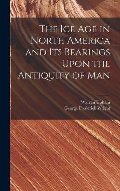 Cover The Ice Age in North America and Its Bearings Upon the Antiquity of Man