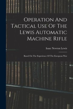 Operation And Tactical Use Of The Lewis Automatic Machine Rifle: Based On The Experience Of The European War - Lewis, Isaac Newton