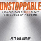 Unstoppable: Using the Power of Focus to Take Action and Achieve Your Goals