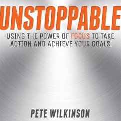 Unstoppable: Using the Power of Focus to Take Action and Achieve Your Goals - Wilkinson, Pete