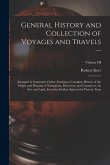 General History and Collection of Voyages and Travels --: Arranged in Systematic Order: Forming a Complete History of the Origin and Progress of Navig