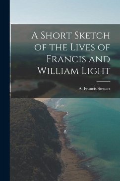 A Short Sketch of the Lives of Francis and William Light - Steuart, A. Francis