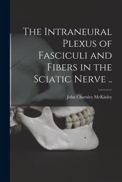 The Intraneural Plexus of Fasciculi and Fibers in the Sciatic Nerve .. - McKinley, John Charnley