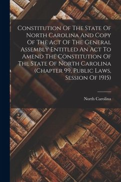 Constitution Of The State Of North Carolina And Copy Of The Act Of The General Assembly Entitled An Act To Amend The Constitution Of The State Of Nort - Carolina, North