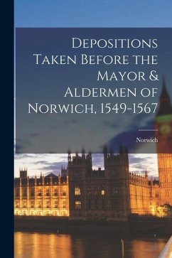 Depositions Taken Before the Mayor & Aldermen of Norwich, 1549-1567 - (England), Norwich