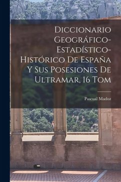 Cover Diccionario Geográfico-Estadístico-Histórico De España Y Sus Posesiones De Ultramar, 16 Tom