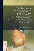 The Birds of Wordsworth Poetically, Mythologically, and Comparatively Examined