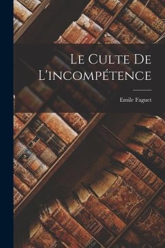 Le Culte de l'incompétence - Emile, Faguet