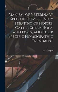 Manual of Veterinary Specific Homoeopathy Treating of Horses, Cattle, Sheep, Hogs, and Dogs, and Their Specific Homoeopathic Treatment - Cooper, A F