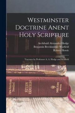 Westminster Doctrine Anent Holy Scripture: Tractates by Professors A. A. Hodge and Warfield - Warfield, Benjamin Breckinridge; Howie, Robert; Hodge, Archibald Alexander