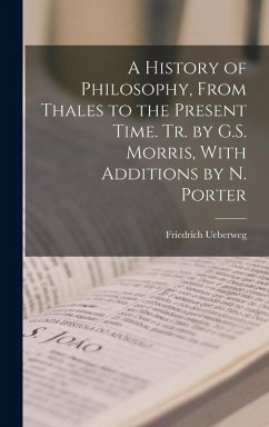A History of Philosophy, From Thales to the Present Time. Tr. by G.S. Morris, With Additions by N. Porter - Ueberweg, Friedrich