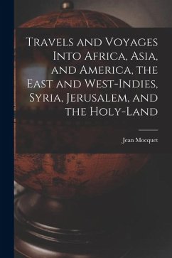 Travels and Voyages Into Africa, Asia, and America, the East and West-Indies, Syria, Jerusalem, and the Holy-land Travels and Voyages Into Africa, Asia, and America, the East and West-Indies, Syria, Jerusalem, and the Holy-land