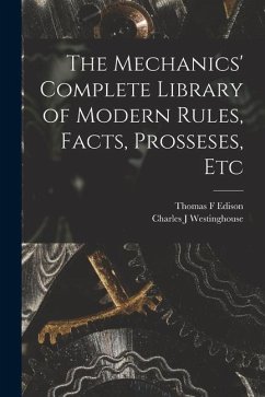 The Mechanics' Complete Library of Modern Rules, Facts, Prosseses, Etc - Edison, Thomas F.; Westinghouse, Charles J.