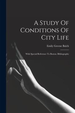 A Study Of Conditions Of City Life: With Special Reference To Boston. Bibliography - Balch, Emily Greene