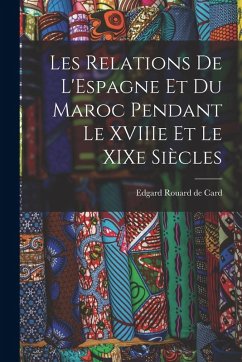 Les Relations de L'Espagne et du Maroc Pendant le XVIIIe et le XIXe Siècles - Rouard De Card, Edgard