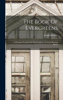 The Book Of Evergreens: A Practical Treatise On The Coniferæ, Or Cone-bearing Plants - Hoopes, Josiah