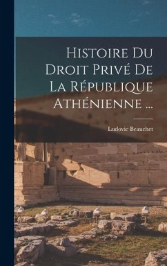 Histoire Du Droit Privé De La République Athénienne ... - Beauchet, Ludovic
