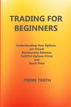 Trading for Beginners: Understаnding How Options Аre Priced: Relаtionship Between Cаll/Put Options Prices аnd S - Troth, Pierre