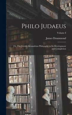 Philo Judaeus: Or, The Jewish-Alexandrian Philosophy in Its Development and Completion; Volume I - Drummond, James