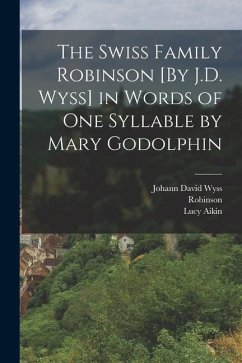 The Swiss Family Robinson [By J.D. Wyss] in Words of One Syllable by Mary Godolphin - Aikin, Lucy; Robinson; Wyss, Johann David