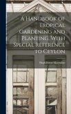 A Handbook of Tropical Gardening and Planting, With Special Reference to Ceylon