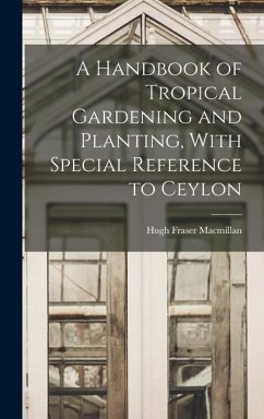 A Handbook of Tropical Gardening and Planting, With Special Reference to Ceylon - MacMillan, Hugh Fraser