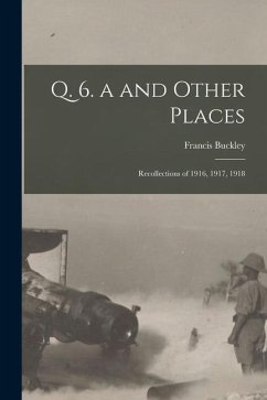 Q. 6. a and Other Places: Recollections of 1916, 1917, 1918 - Buckley, Francis