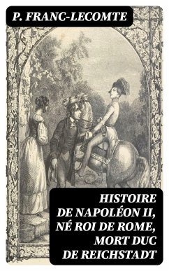 Histoire de Napoléon II, né roi de Rome, mort duc de Reichstadt (eBook, ePUB) - Franc-Lecomte, P.