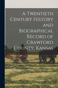 A Twentieth Century History and Biographical Record of Crawford County, Kansas - Anonymous A Twentieth Century History and Biographical Record of Crawford County, Kansas - Anonymous