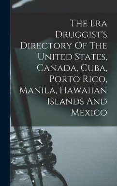 The Era Druggist's Directory Of The United States, Canada, Cuba, Porto Rico, Manila, Hawaiian Islands And Mexico - Anonymous