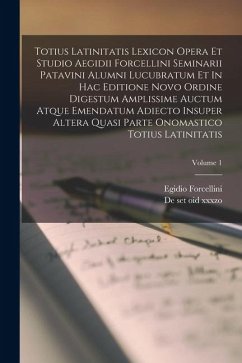 Totius Latinitatis Lexicon Opera Et Studio Aegidii Forcellini Seminarii Patavini Alumni Lucubratum Et In Hac Editione Novo Ordine Digestum Amplissime - Forcellini, Egidio