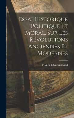 Essai Historique Politique et Moral, sur les Révolutions Anciennes et Modernes - Chateaubriand, F. A. De