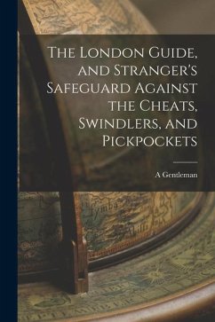 The London Guide, and Stranger's Safeguard Against the Cheats, Swindlers, and Pickpockets - Gentleman, A.