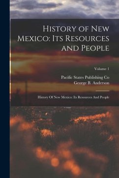 History of New Mexico: Its Resources and People: History Of New Mexico: Its Resources And People; Volume 1 - Anderson, George B.; Co, Pacific States Publishing